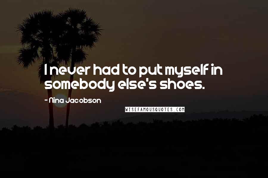 Nina Jacobson Quotes: I never had to put myself in somebody else's shoes.