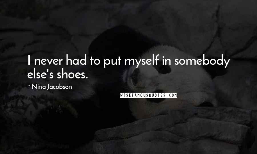 Nina Jacobson Quotes: I never had to put myself in somebody else's shoes.