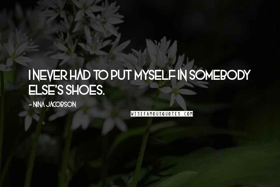 Nina Jacobson Quotes: I never had to put myself in somebody else's shoes.