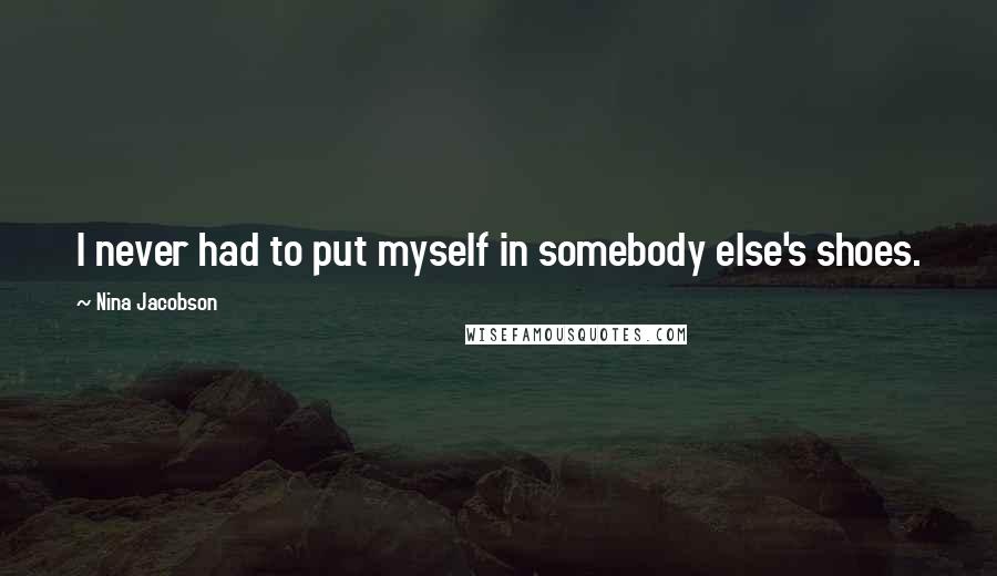 Nina Jacobson Quotes: I never had to put myself in somebody else's shoes.