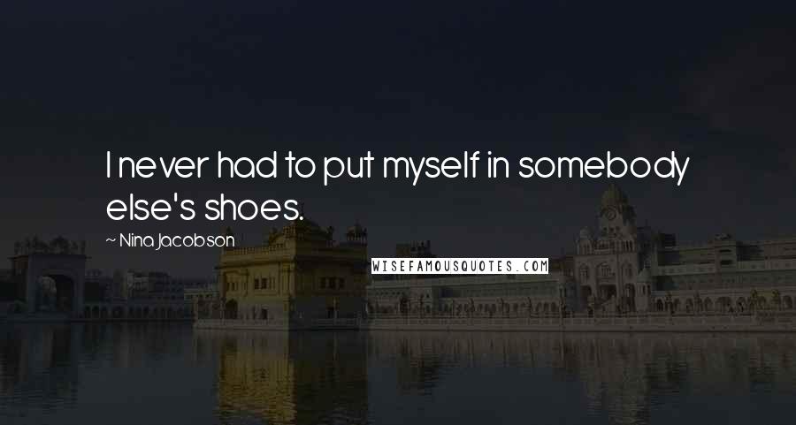 Nina Jacobson Quotes: I never had to put myself in somebody else's shoes.