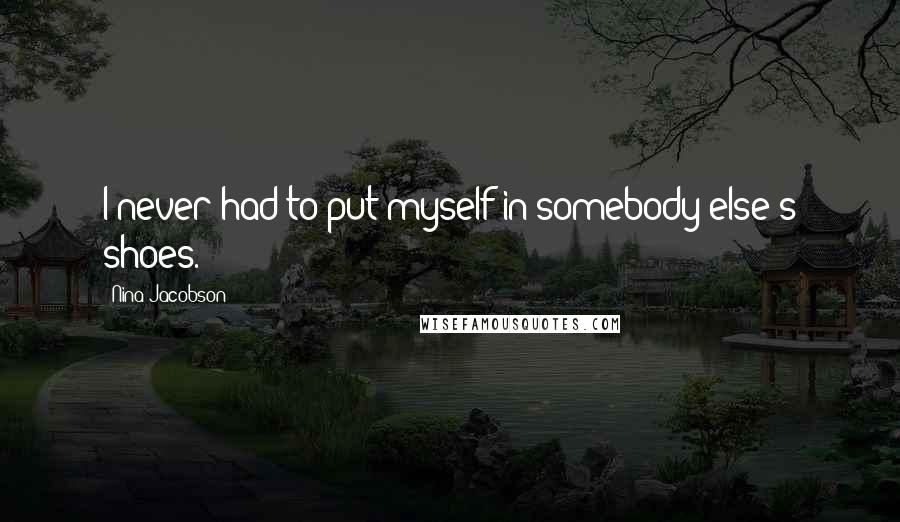 Nina Jacobson Quotes: I never had to put myself in somebody else's shoes.