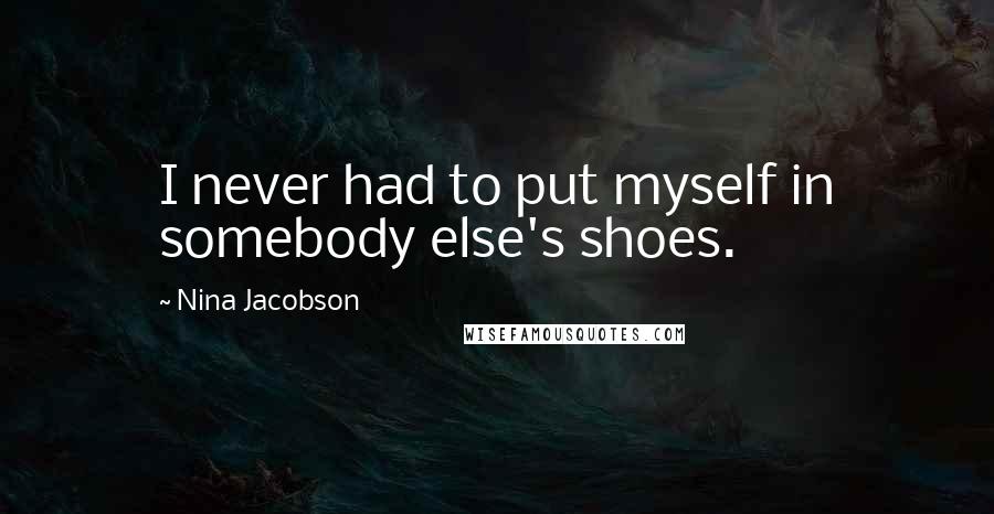 Nina Jacobson Quotes: I never had to put myself in somebody else's shoes.