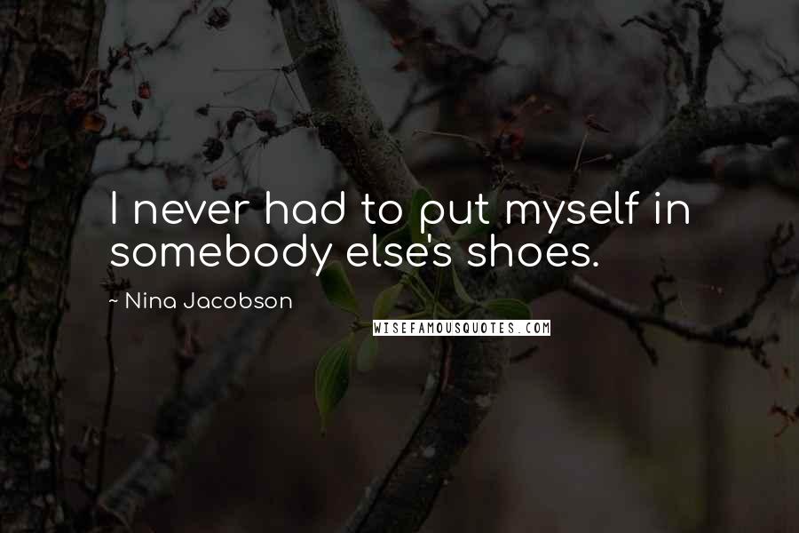 Nina Jacobson Quotes: I never had to put myself in somebody else's shoes.