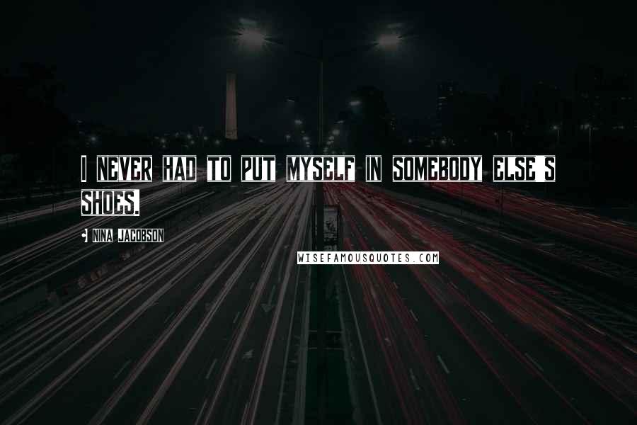 Nina Jacobson Quotes: I never had to put myself in somebody else's shoes.