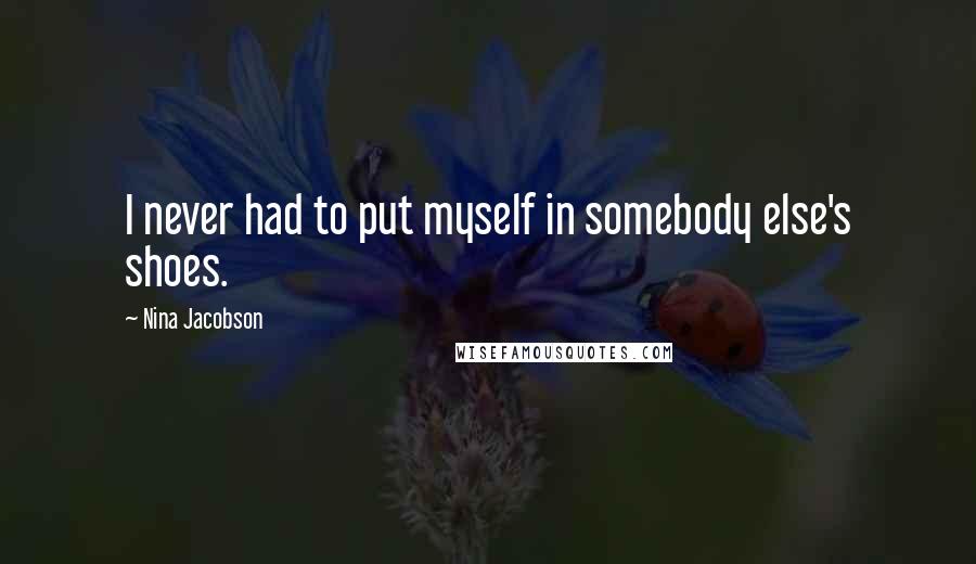 Nina Jacobson Quotes: I never had to put myself in somebody else's shoes.