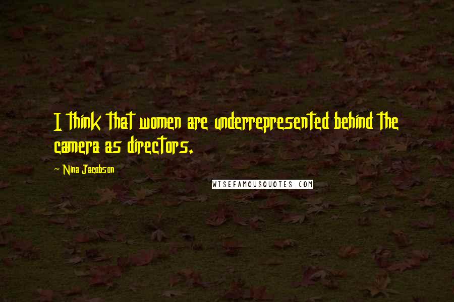 Nina Jacobson Quotes: I think that women are underrepresented behind the camera as directors.