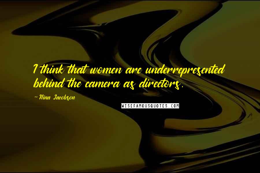 Nina Jacobson Quotes: I think that women are underrepresented behind the camera as directors.
