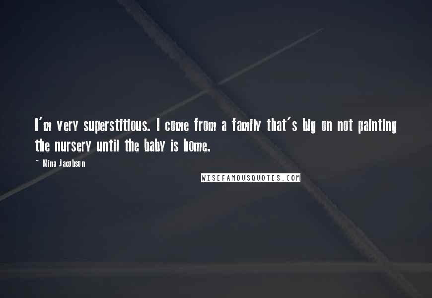 Nina Jacobson Quotes: I'm very superstitious. I come from a family that's big on not painting the nursery until the baby is home.