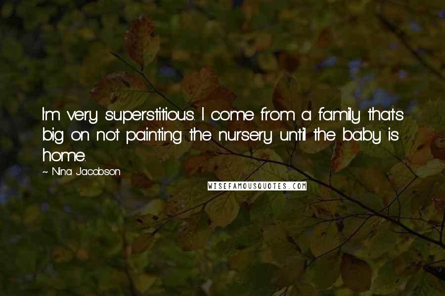 Nina Jacobson Quotes: I'm very superstitious. I come from a family that's big on not painting the nursery until the baby is home.