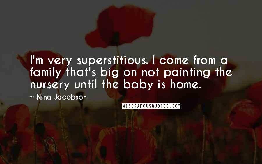 Nina Jacobson Quotes: I'm very superstitious. I come from a family that's big on not painting the nursery until the baby is home.