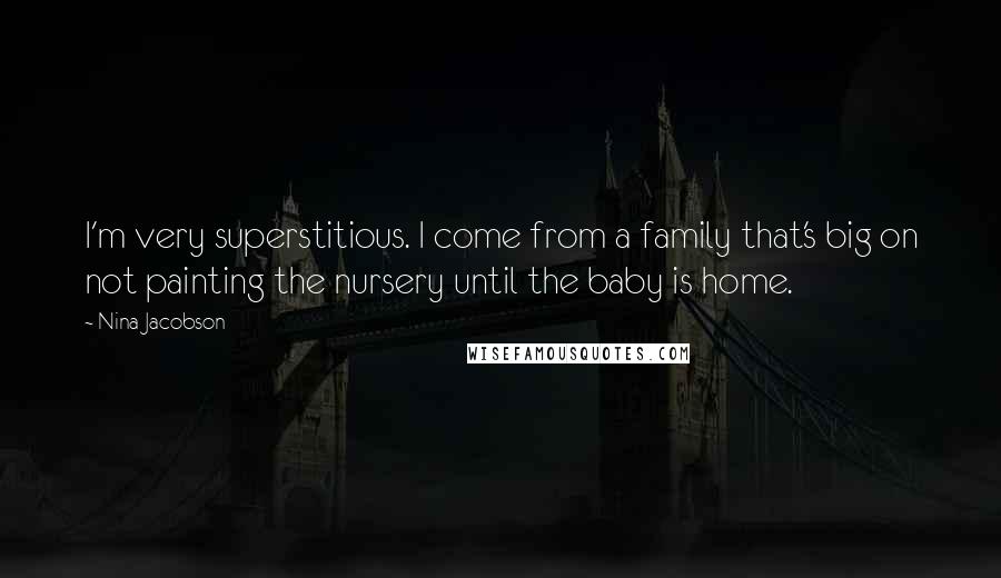 Nina Jacobson Quotes: I'm very superstitious. I come from a family that's big on not painting the nursery until the baby is home.