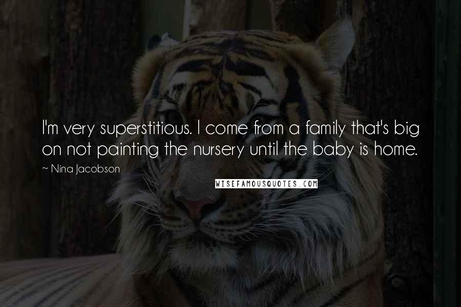 Nina Jacobson Quotes: I'm very superstitious. I come from a family that's big on not painting the nursery until the baby is home.