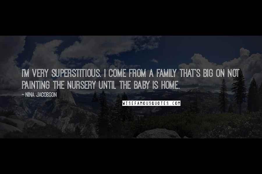 Nina Jacobson Quotes: I'm very superstitious. I come from a family that's big on not painting the nursery until the baby is home.