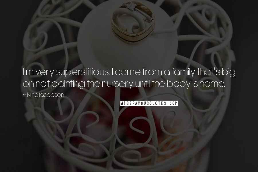 Nina Jacobson Quotes: I'm very superstitious. I come from a family that's big on not painting the nursery until the baby is home.