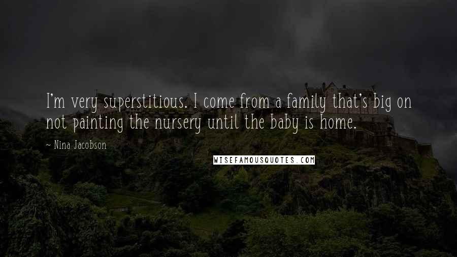 Nina Jacobson Quotes: I'm very superstitious. I come from a family that's big on not painting the nursery until the baby is home.