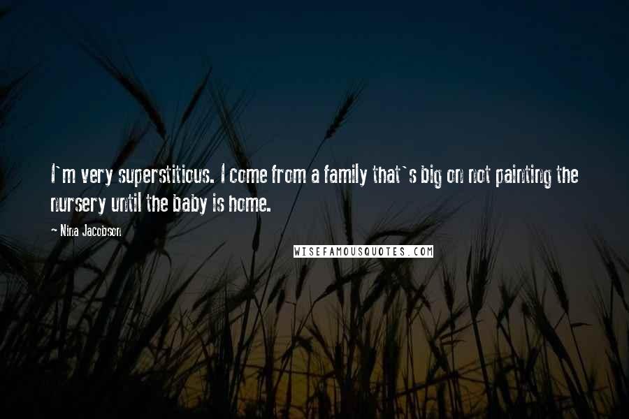 Nina Jacobson Quotes: I'm very superstitious. I come from a family that's big on not painting the nursery until the baby is home.
