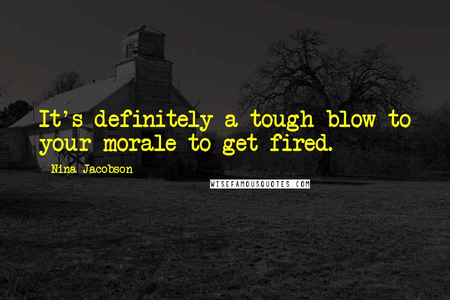 Nina Jacobson Quotes: It's definitely a tough blow to your morale to get fired.