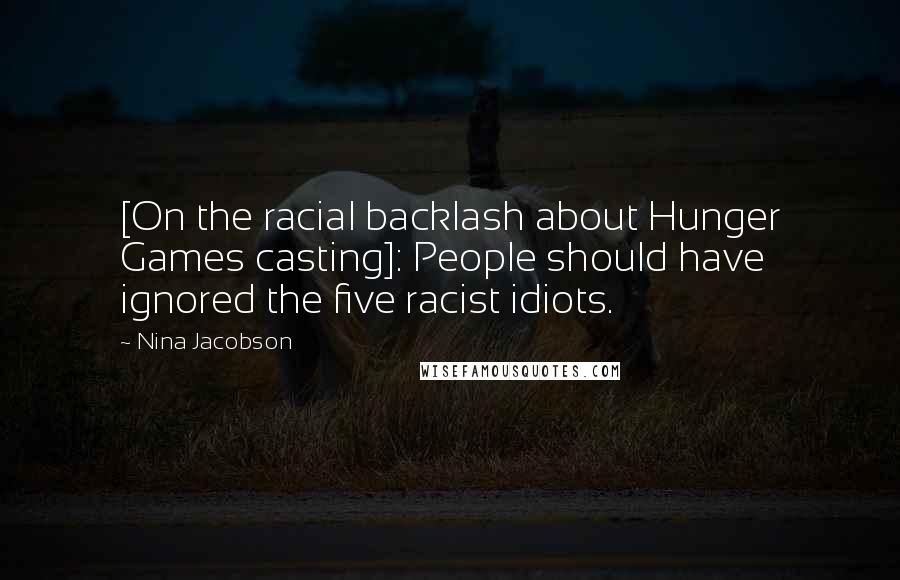 Nina Jacobson Quotes: [On the racial backlash about Hunger Games casting]: People should have ignored the five racist idiots.