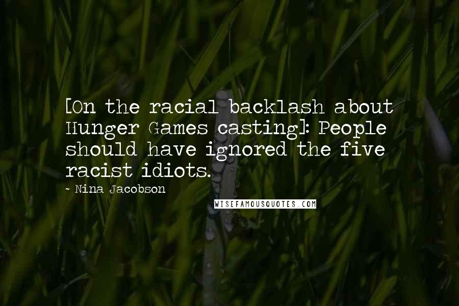 Nina Jacobson Quotes: [On the racial backlash about Hunger Games casting]: People should have ignored the five racist idiots.