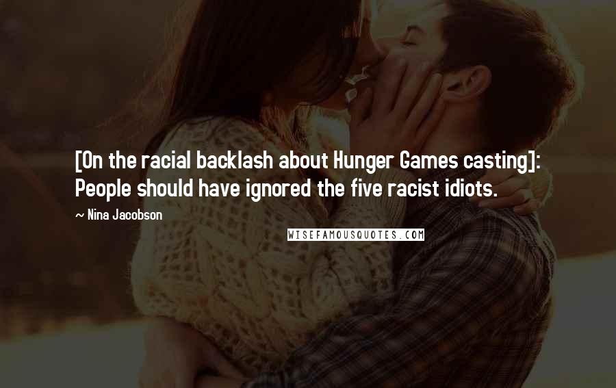 Nina Jacobson Quotes: [On the racial backlash about Hunger Games casting]: People should have ignored the five racist idiots.