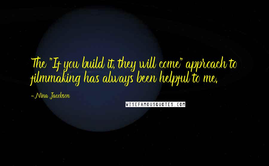 Nina Jacobson Quotes: The "If you build it, they will come" approach to filmmaking has always been helpful to me.