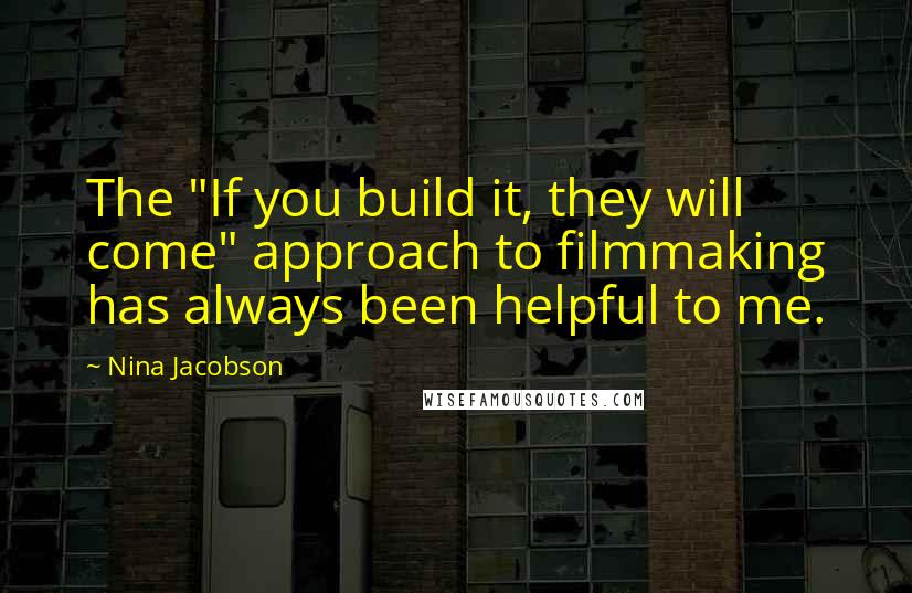 Nina Jacobson Quotes: The "If you build it, they will come" approach to filmmaking has always been helpful to me.