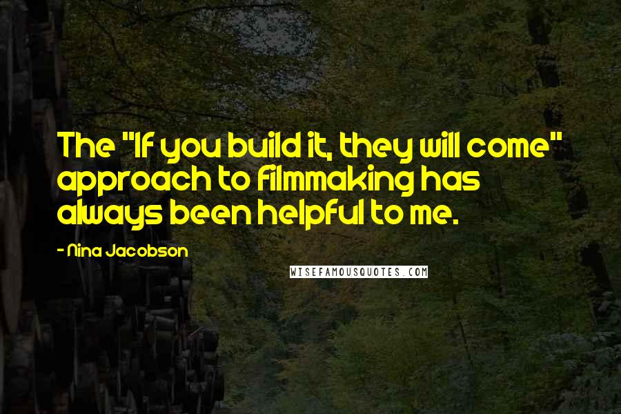 Nina Jacobson Quotes: The "If you build it, they will come" approach to filmmaking has always been helpful to me.