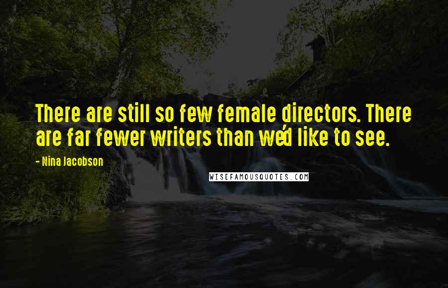 Nina Jacobson Quotes: There are still so few female directors. There are far fewer writers than we'd like to see.