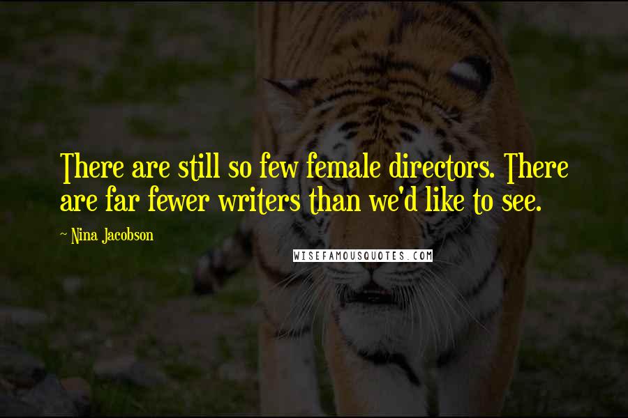 Nina Jacobson Quotes: There are still so few female directors. There are far fewer writers than we'd like to see.