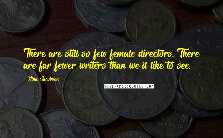 Nina Jacobson Quotes: There are still so few female directors. There are far fewer writers than we'd like to see.