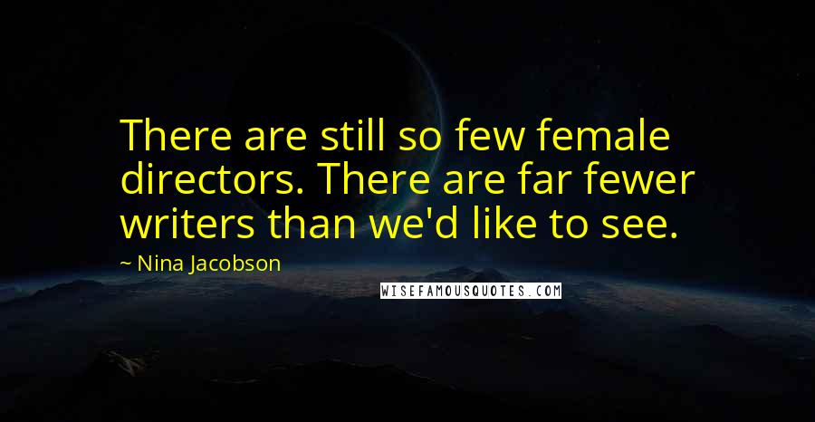 Nina Jacobson Quotes: There are still so few female directors. There are far fewer writers than we'd like to see.