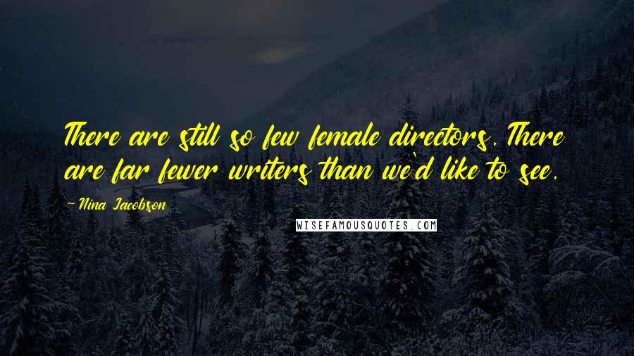 Nina Jacobson Quotes: There are still so few female directors. There are far fewer writers than we'd like to see.