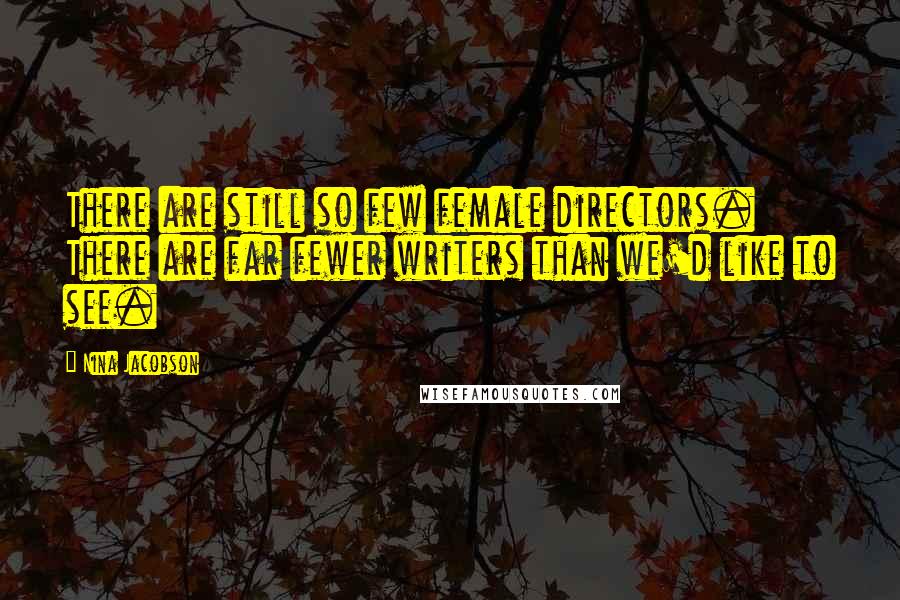 Nina Jacobson Quotes: There are still so few female directors. There are far fewer writers than we'd like to see.