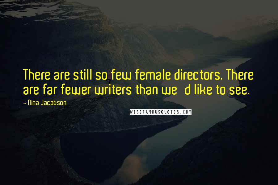 Nina Jacobson Quotes: There are still so few female directors. There are far fewer writers than we'd like to see.