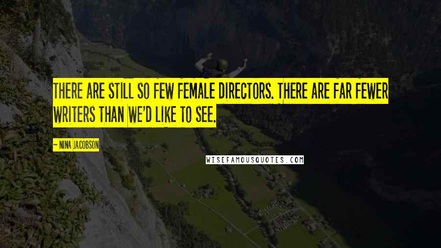 Nina Jacobson Quotes: There are still so few female directors. There are far fewer writers than we'd like to see.