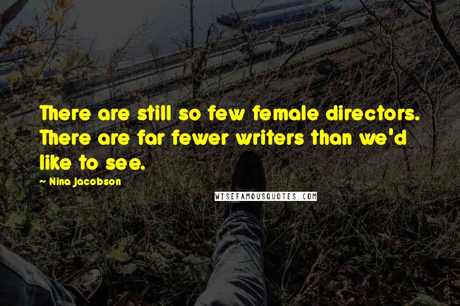 Nina Jacobson Quotes: There are still so few female directors. There are far fewer writers than we'd like to see.