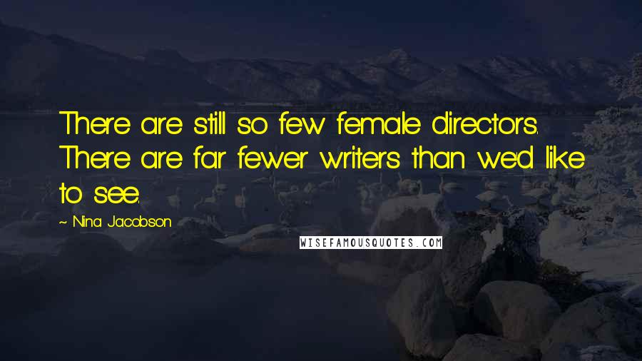 Nina Jacobson Quotes: There are still so few female directors. There are far fewer writers than we'd like to see.