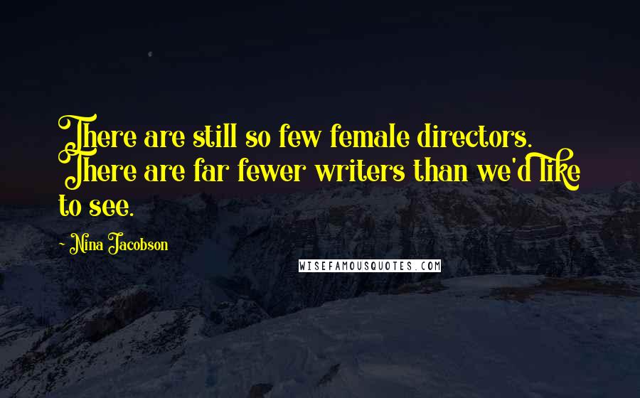 Nina Jacobson Quotes: There are still so few female directors. There are far fewer writers than we'd like to see.