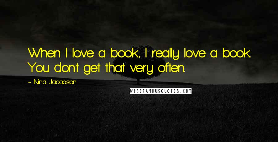 Nina Jacobson Quotes: When I love a book, I really love a book. You don't get that very often.