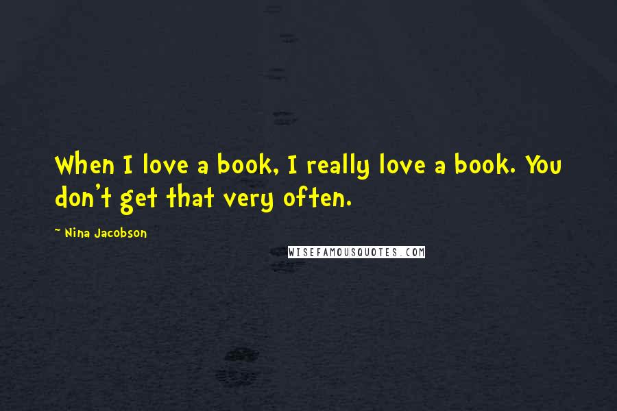 Nina Jacobson Quotes: When I love a book, I really love a book. You don't get that very often.