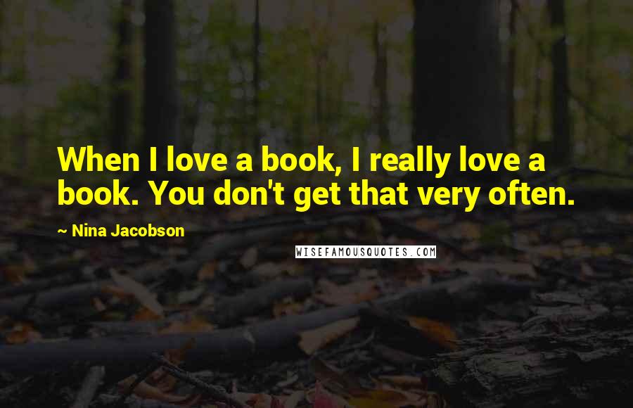 Nina Jacobson Quotes: When I love a book, I really love a book. You don't get that very often.