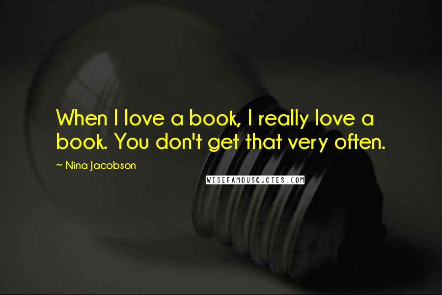 Nina Jacobson Quotes: When I love a book, I really love a book. You don't get that very often.