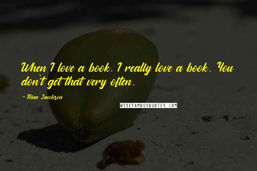 Nina Jacobson Quotes: When I love a book, I really love a book. You don't get that very often.