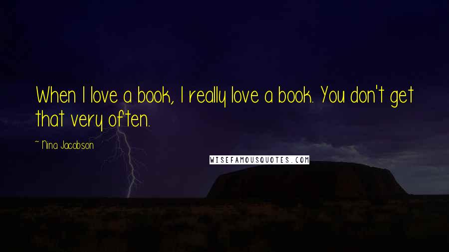 Nina Jacobson Quotes: When I love a book, I really love a book. You don't get that very often.