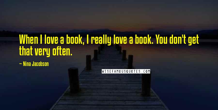 Nina Jacobson Quotes: When I love a book, I really love a book. You don't get that very often.