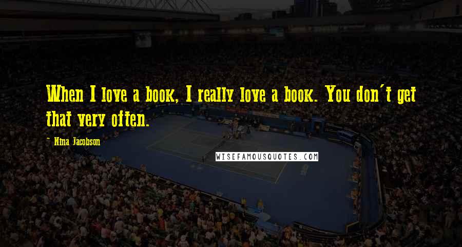 Nina Jacobson Quotes: When I love a book, I really love a book. You don't get that very often.