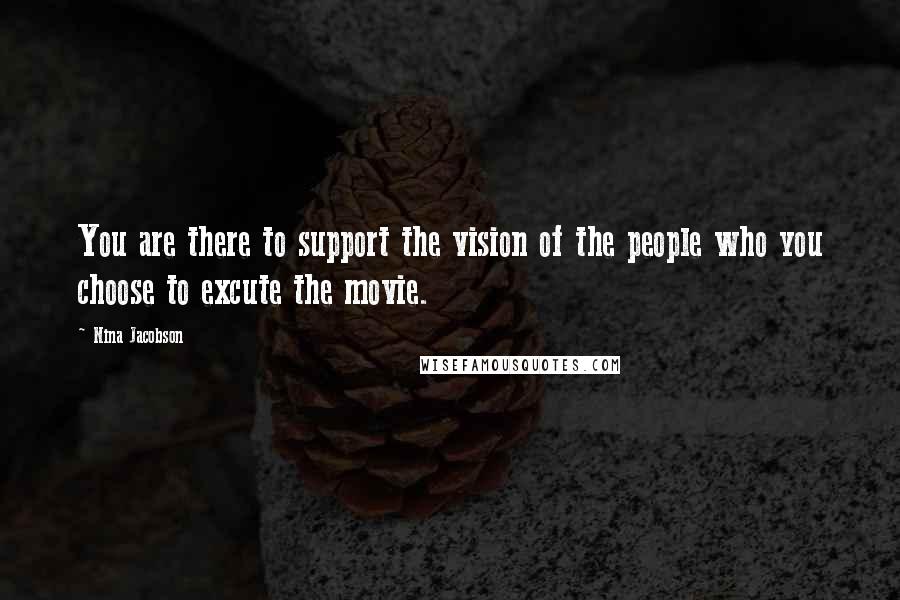 Nina Jacobson Quotes: You are there to support the vision of the people who you choose to excute the movie.