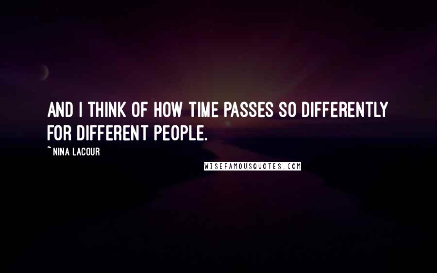 Nina LaCour Quotes: And I think of how time passes so differently for different people.