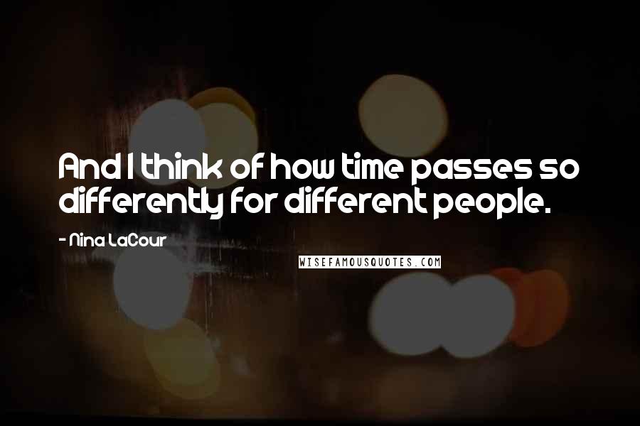 Nina LaCour Quotes: And I think of how time passes so differently for different people.